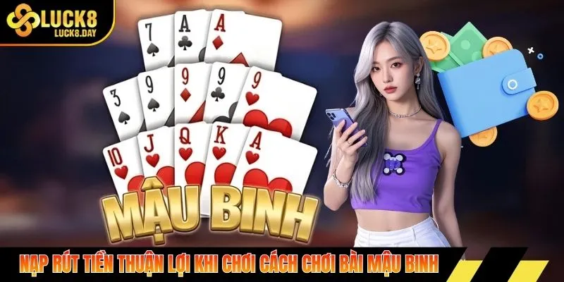 Nạp rút tiền thuận lợi khi chơi cách chơi bài mậu binh