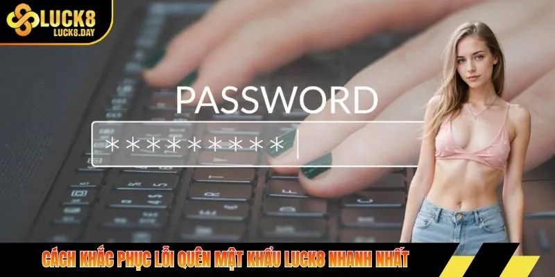 Cách khắc phục lỗi quên mật khẩu LUCK8 nhanh nhất