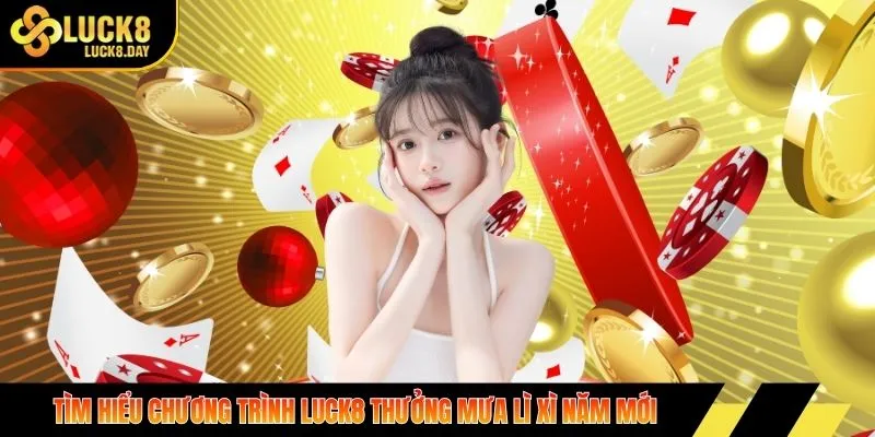 Tìm hiểu chương trình luck8 thưởng mưa lì xì năm mới